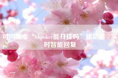 可用版本“hhpoker能开挂吗	”辅助器 - 实时智能回复