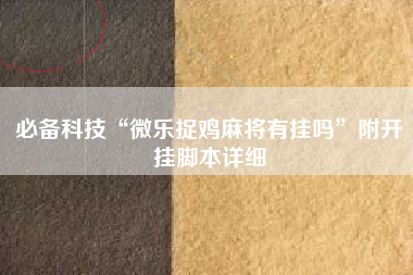 必备科技“微乐捉鸡麻将有挂吗”附开挂脚本详细