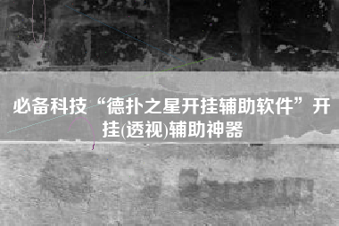 必备科技“德扑之星开挂辅助软件”开挂(透视)辅助神器