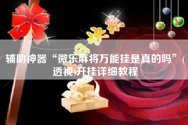 辅助神器“微乐麻将万能挂是真的吗	”(透视)开挂详细教程