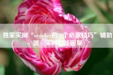 独家实测“wepoker的10个必赢技巧	”辅助器 - 实时智能回复