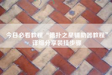 今日必看教程“德扑之星辅助器教程”详细分享装挂步骤