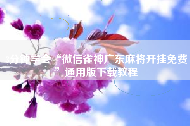 3分钟学会“微信雀神广东麻将开挂免费	”通用版下载教程