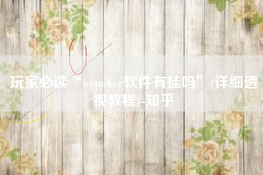 玩家必读“wepoker软件有挂吗”(详细透视教程)-知乎