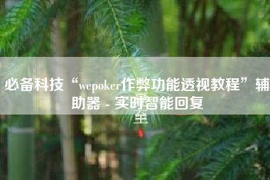 必备科技“wepoker作弊功能透视教程	”辅助器 - 实时智能回复