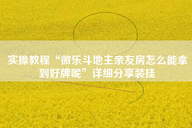 实操教程“微乐斗地主亲友房怎么能拿到好牌呢”详细分享装挂