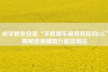 必学教你安装“手机微乐麻将有挂吗b2b”揭秘透视辅助万能挂用法