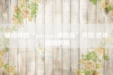 辅助神器“pokemmo辅助器	”开挂(透视)辅助教程