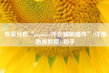 专家分析“aapoker外卦辅助插件	”(详细透视教程)-知乎