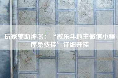 玩家辅助神器：“微乐斗地主微信小程序免费挂	”详细开挂