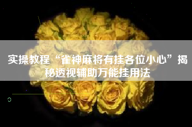 实操教程“雀神麻将有挂各位小心	”揭秘透视辅助万能挂用法