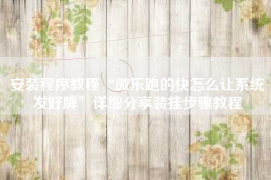 安装程序教程“微乐跑的快怎么让系统发好牌”详细分享装挂步骤教程