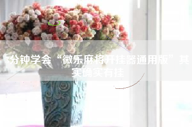 3分钟学会“微乐麻将开挂器通用版”其实确实有挂