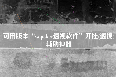 可用版本“wepoker透视软件”开挂(透视)辅助神器