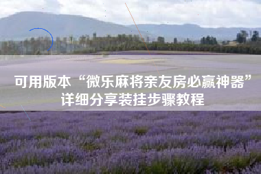 可用版本“微乐麻将亲友房必赢神器	”详细分享装挂步骤教程