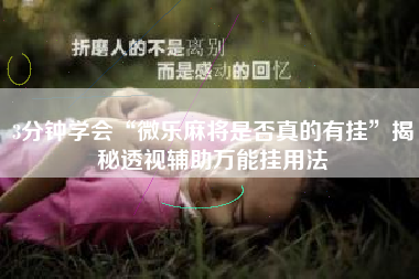 3分钟学会“微乐麻将是否真的有挂	”揭秘透视辅助万能挂用法