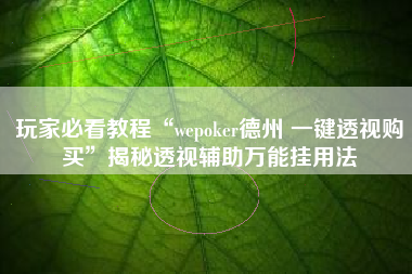 玩家必看教程“wepoker德州 一键透视购买	”揭秘透视辅助万能挂用法