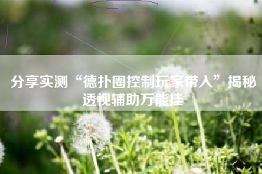 分享实测“德扑圈控制玩家带入”揭秘透视辅助万能挂