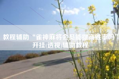 教程辅助“雀神麻将会员能提高胜率吗”开挂(透视)辅助教程