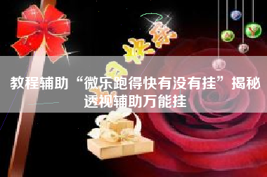 教程辅助“微乐跑得快有没有挂	”揭秘透视辅助万能挂