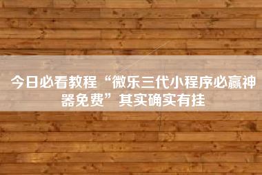 今日必看教程“微乐三代小程序必赢神器免费”其实确实有挂
