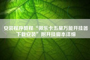 安装程序教程“微乐卡五星万能开挂器下载安装	”附开挂脚本详细