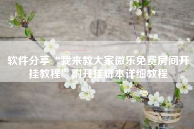 软件分享“我来教大家微乐免费房间开挂教程	”附开挂脚本详细教程