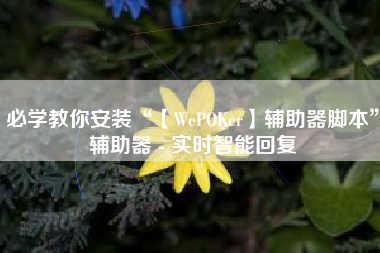 必学教你安装“【WePOKer】辅助器脚本	”辅助器 - 实时智能回复