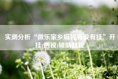 实测分析“微乐家乡麻将有没有挂”开挂(透视)辅助教程