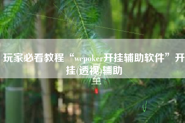 玩家必看教程“wepoker开挂辅助软件”开挂(透视)辅助