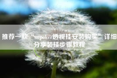 推荐一款“wepoker透视挂安装购买”详细分享装挂步骤教程