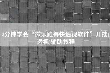 3分钟学会“微乐跑得快透视软件	”开挂(透视)辅助教程