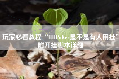 玩家必看教程“HHPoKer是不是有人用挂”附开挂脚本详细