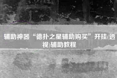 辅助神器“德扑之星辅助购买”开挂(透视)辅助教程