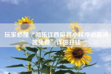 玩家必搜“微乐江西麻将小程序必赢神器免费”详细开挂