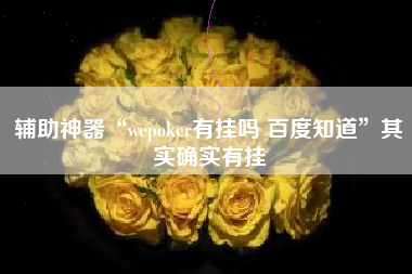 辅助神器“wepoker有挂吗 百度知道”其实确实有挂
