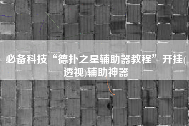 必备科技“德扑之星辅助器教程”开挂(透视)辅助神器