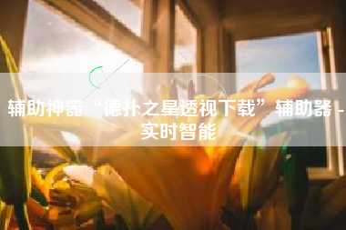 辅助神器“德扑之星透视下载”辅助器 - 实时智能