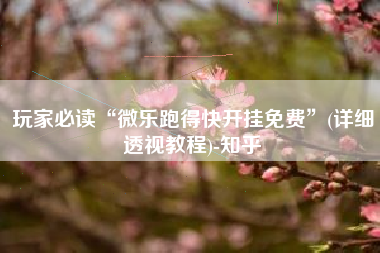 玩家必读“微乐跑得快开挂免费”(详细透视教程)-知乎