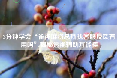 3分钟学会“雀神麻将总输找客服反馈有用吗”揭秘透视辅助万能挂