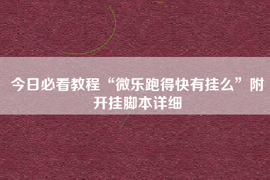 今日必看教程“微乐跑得快有挂么”附开挂脚本详细