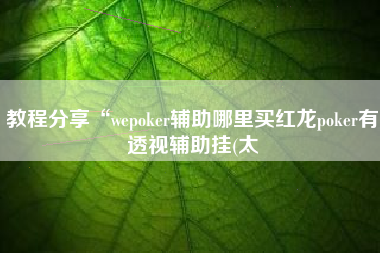教程分享“wepoker辅助哪里买红龙poker有透视辅助挂(太