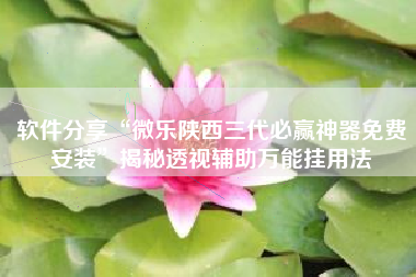 软件分享“微乐陕西三代必赢神器免费安装	”揭秘透视辅助万能挂用法