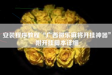 安装程序教程“广西微乐麻将开挂神器”附开挂脚本详细