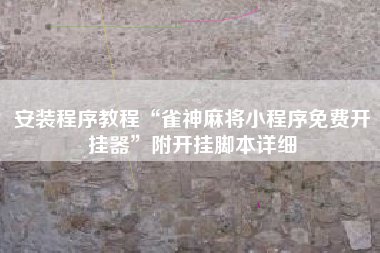 安装程序教程“雀神麻将小程序免费开挂器”附开挂脚本详细
