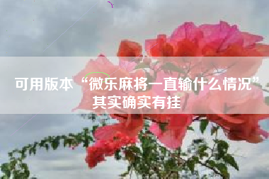 可用版本“微乐麻将一直输什么情况	”其实确实有挂