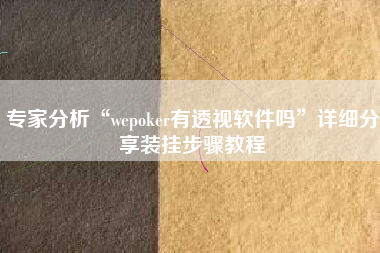 专家分析“wepoker有透视软件吗	”详细分享装挂步骤教程
