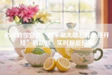 必学教你安装“微乐锄大地怎样免费开挂”辅助器 - 实时智能回复