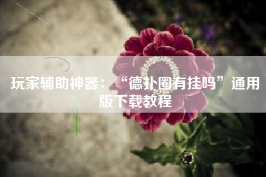 玩家辅助神器：“德扑圈有挂吗”通用版下载教程