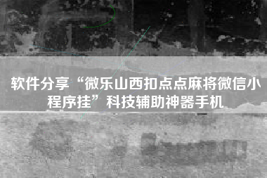 软件分享“微乐山西扣点点麻将微信小程序挂”科技辅助神器手机